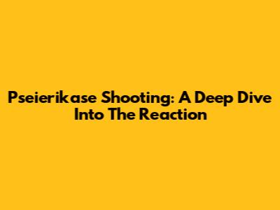 Pseierikase Shooting: A Deep Dive Into The Reaction