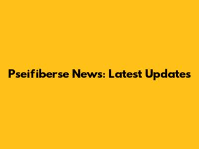 Pseifiberse News: Latest Updates