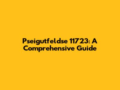 Pseigutfeldse 11723: A Comprehensive Guide