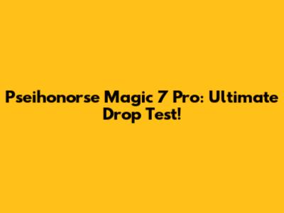 Pseihonorse Magic 7 Pro: Ultimate Drop Test!