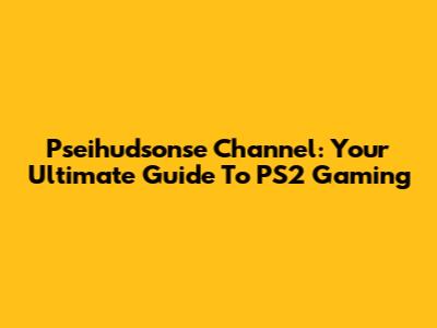 Pseihudsonse Channel: Your Ultimate Guide To PS2 Gaming