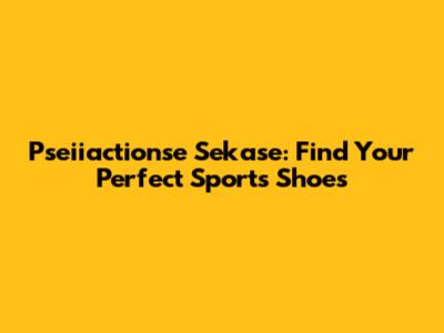 Pseiiactionse Sekase: Find Your Perfect Sports Shoes