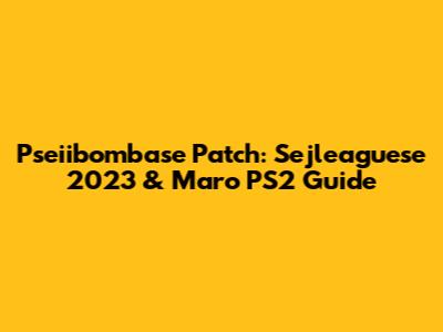 Pseiibombase Patch: Sejleaguese 2023 & Maro PS2 Guide
