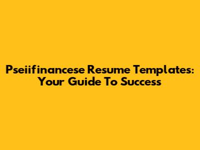 Pseiifinancese Resume Templates: Your Guide To Success