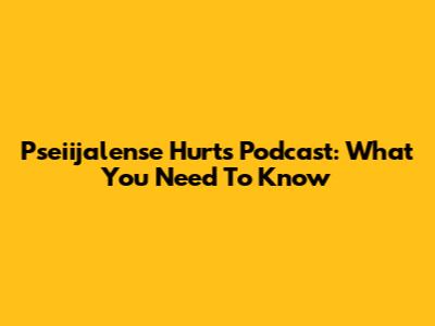 Pseiijalense Hurts Podcast: What You Need To Know