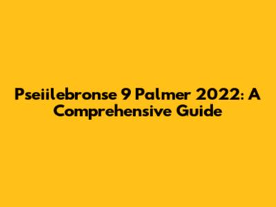 Pseiilebronse 9 Palmer 2022: A Comprehensive Guide