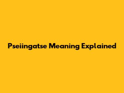 Pseiingatse Meaning Explained