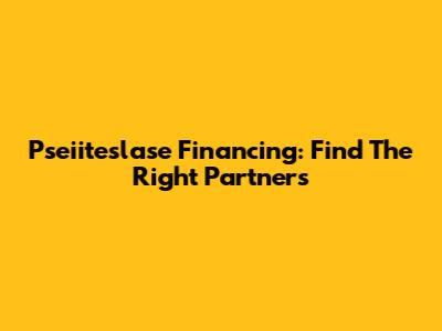 Pseiiteslase Financing: Find The Right Partners