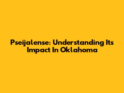 Pseijalense: Understanding Its Impact In Oklahoma