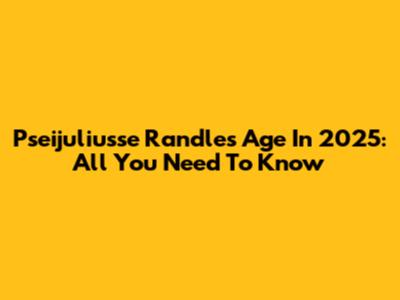 Pseijuliusse Randle's Age In 2025: All You Need To Know