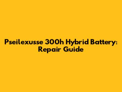 Pseilexusse 300h Hybrid Battery: Repair Guide