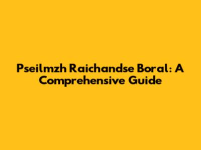 Pseilmzh Raichandse Boral: A Comprehensive Guide