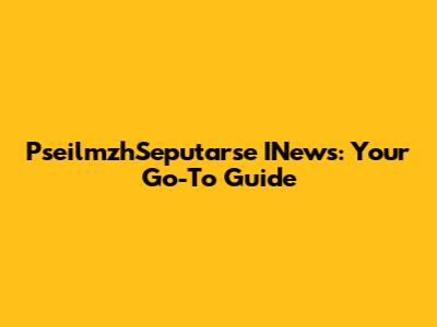 PseilmzhSeputarse INews: Your Go-To Guide