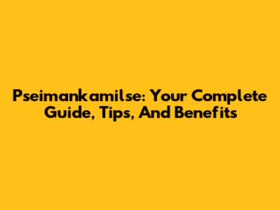 Pseimankamilse: Your Complete Guide, Tips, And Benefits