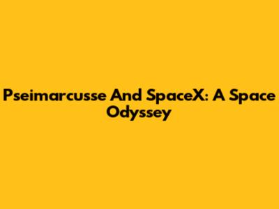 Pseimarcusse And SpaceX: A Space Odyssey