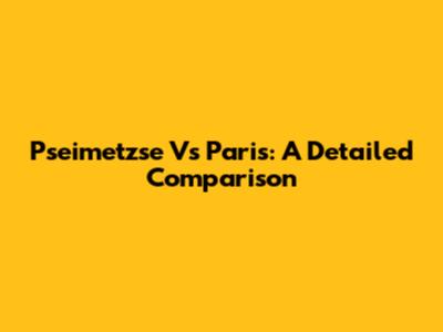 Pseimetzse Vs Paris: A Detailed Comparison