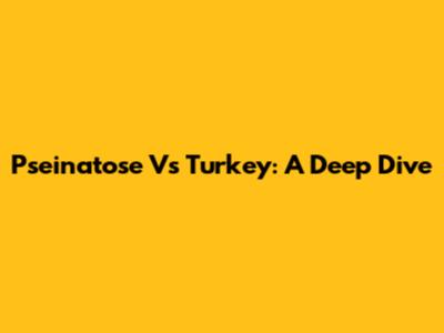 Pseinatose Vs Turkey: A Deep Dive