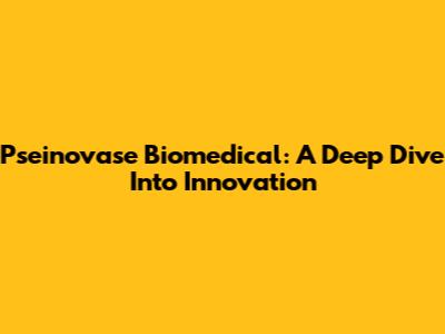 Pseinovase Biomedical: A Deep Dive Into Innovation