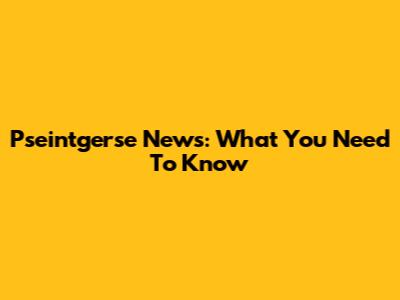 Pseintgerse News: What You Need To Know