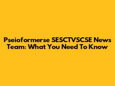 Pseioformerse SESCTVSCSE News Team: What You Need To Know
