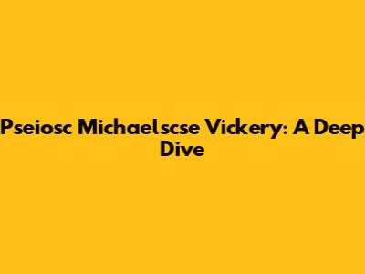 Pseiosc Michaelscse Vickery: A Deep Dive