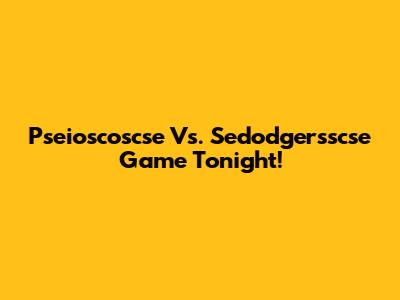 Pseioscoscse Vs. Sedodgersscse Game Tonight!