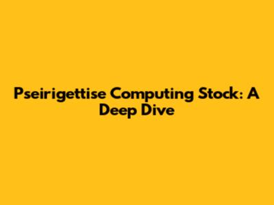 Pseirigettise Computing Stock: A Deep Dive