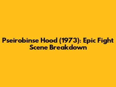 Pseirobinse Hood (1973): Epic Fight Scene Breakdown