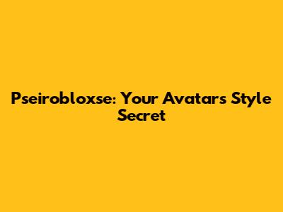Pseirobloxse: Your Avatar's Style Secret