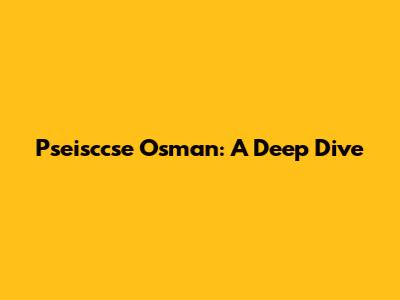 Pseisccse Osman: A Deep Dive
