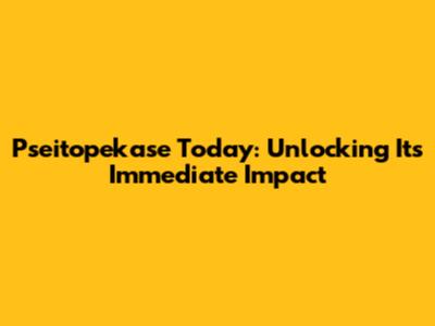 Pseitopekase Today: Unlocking Its Immediate Impact