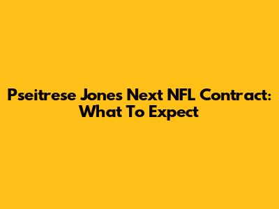 Pseitrese Jones' Next NFL Contract: What To Expect