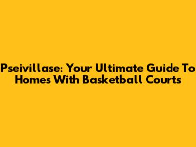 Pseivillase: Your Ultimate Guide To Homes With Basketball Courts