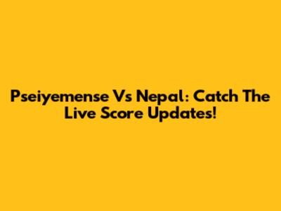 Pseiyemense Vs Nepal: Catch The Live Score Updates!
