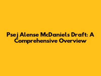Psej Alense McDaniels Draft: A Comprehensive Overview