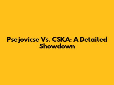 Psejovicse Vs. CSKA: A Detailed Showdown