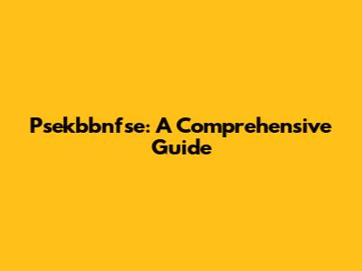 Psekbbnfse: A Comprehensive Guide