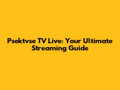 Psektvse TV Live: Your Ultimate Streaming Guide