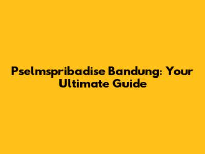 Pselmspribadise Bandung: Your Ultimate Guide