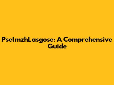 PselmzhLasgose: A Comprehensive Guide