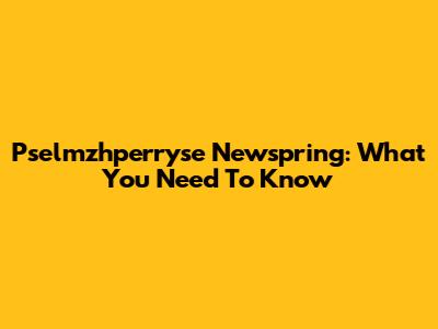 Pselmzhperryse Newspring: What You Need To Know