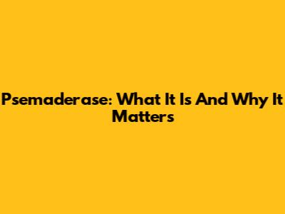 Psemaderase: What It Is And Why It Matters