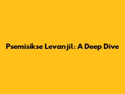 Psemisikse Levanjil: A Deep Dive