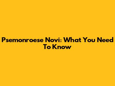 Psemonroese Novi: What You Need To Know