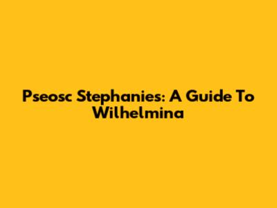 Pseosc Stephanie's: A Guide To Wilhelmina