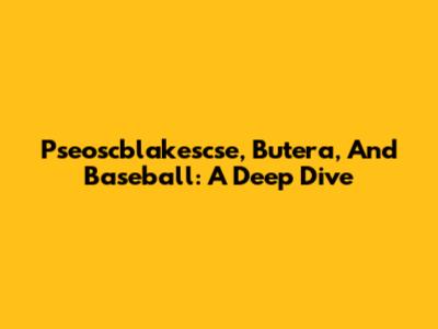 Pseoscblakescse, Butera, And Baseball: A Deep Dive