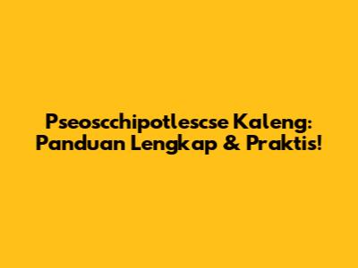 Pseoscchipotlescse Kaleng: Panduan Lengkap & Praktis!