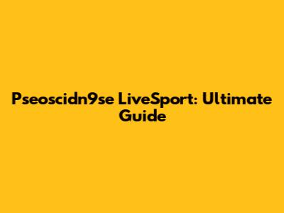 Pseoscidn9se LiveSport: Ultimate Guide