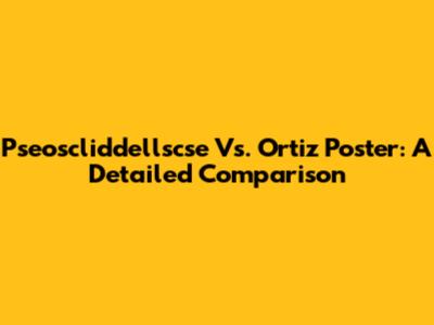 Pseoscliddellscse Vs. Ortiz Poster: A Detailed Comparison