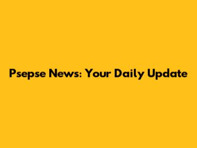 Psepse News: Your Daily Update